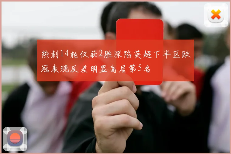 热刺14轮仅获2胜深陷英超下半区欧冠表现反差明显高居第5名