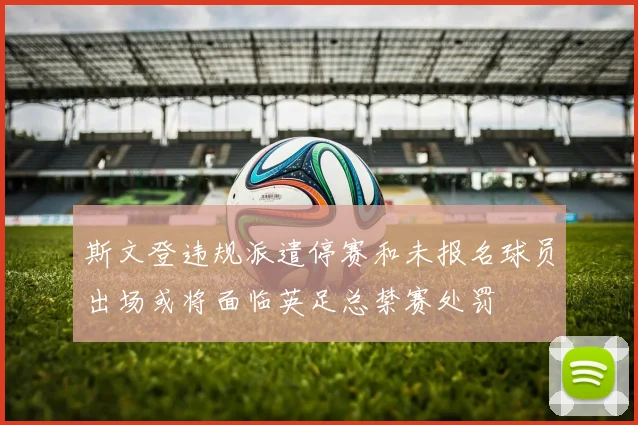 斯文登违规派遣停赛和未报名球员出场或将面临英足总禁赛处罚