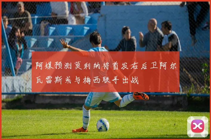阿媒预测莫利纳将首发右后卫阿尔瓦雷斯或与梅西联手出战