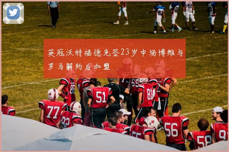 英冠沃特福德免签23岁中场博维与罗马解约后加盟
