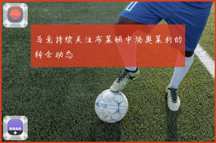 马竞持续关注布莱顿中场奥莱利的转会动态