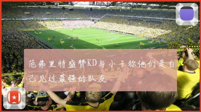 范弗里特盛赞KD与小卡称他们是自己见过最强的队友