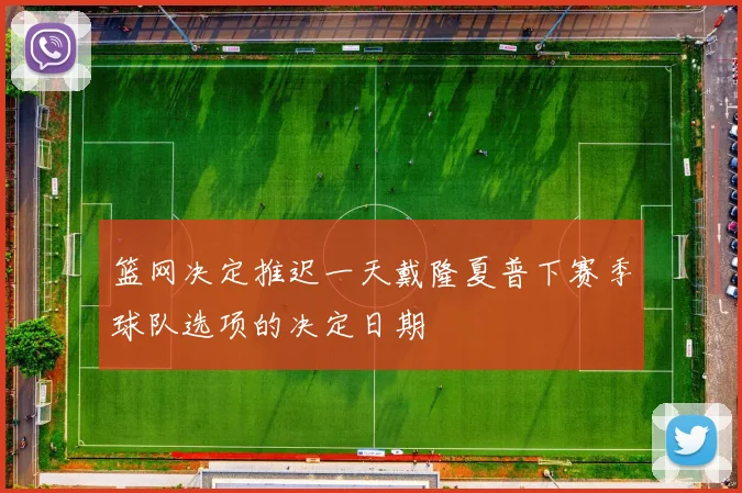 篮网决定推迟一天戴隆夏普下赛季球队选项的决定日期