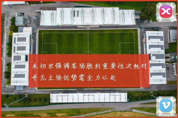 米切尔强调客场胜利重要性次轮对手无主场优势需全力以赴